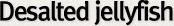 Desalted jellyfish